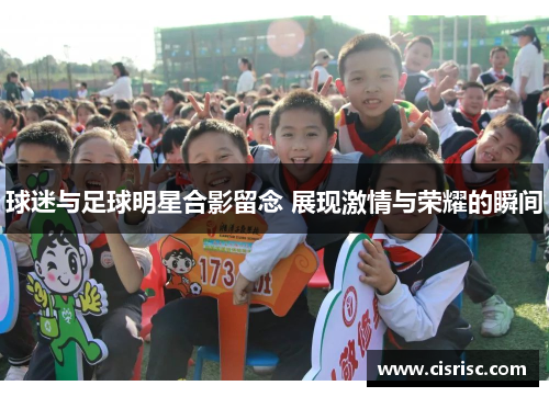 球迷与足球明星合影留念 展现激情与荣耀的瞬间