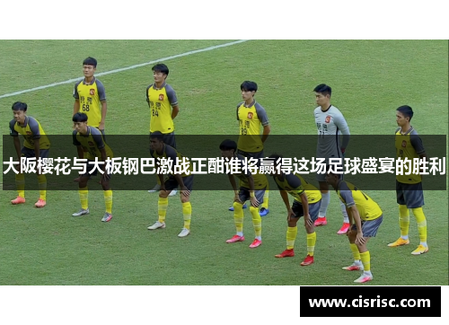 大阪樱花与大板钢巴激战正酣谁将赢得这场足球盛宴的胜利