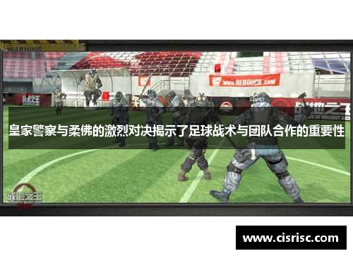 皇家警察与柔佛的激烈对决揭示了足球战术与团队合作的重要性